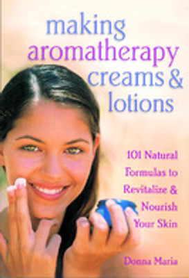 Making Aromatherapy Creams and Lotions : 101 Natural Formulas to Revitalize & Nourish Your Skin