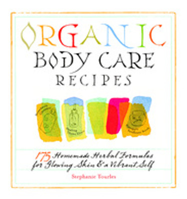 Organic Body Care Recipes : 175 Homemade Herbal Formulas for Glowing Skin & a Vibrant Self